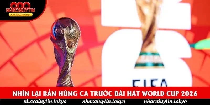 Nhìn lại bản hùng ca trước Bài hát World Cup 2026