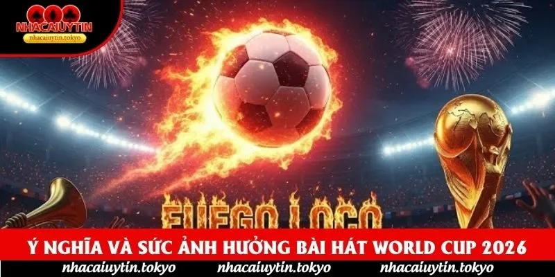 Ý nghĩa và sức ảnh hưởng Bài hát World Cup 2026