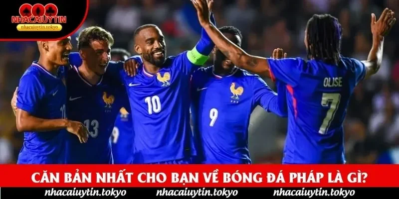 Căn bản nhất cho bạn về bóng đá pháp là gì? Căn bản nhất cho bạn về bóng đá pháp là gì?