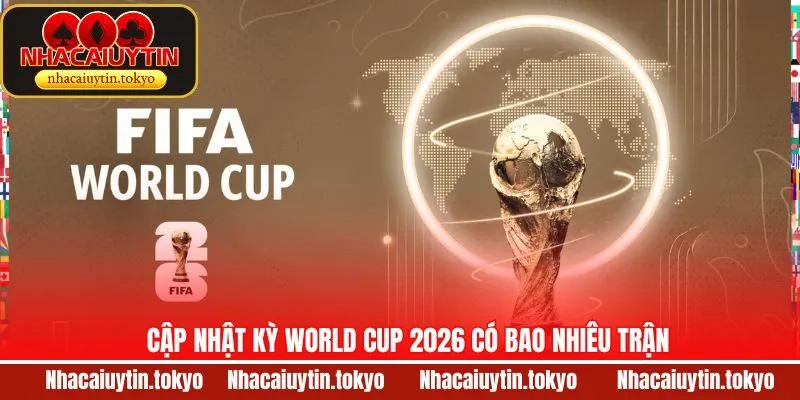 Thông báo số trận diễn ra tại World Cup 2026 