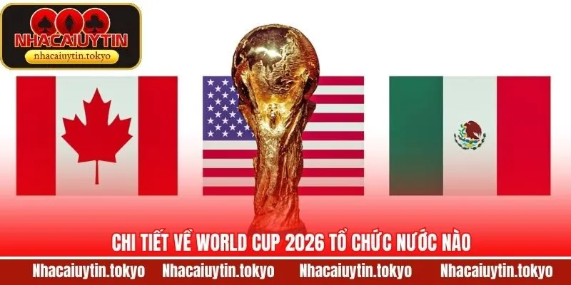 Chi tiết về World Cup 2026 tổ chức nước nào