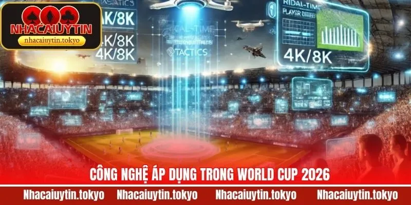 Tổng Hợp Công Nghệ Áp Dụng Trong World Cup 2026 Mới Nhất
