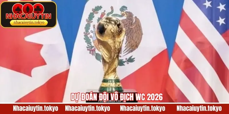 Dự Đoán Đội Vô Địch WC 2026 Mới Nhất Cho Người Hâm Mộ