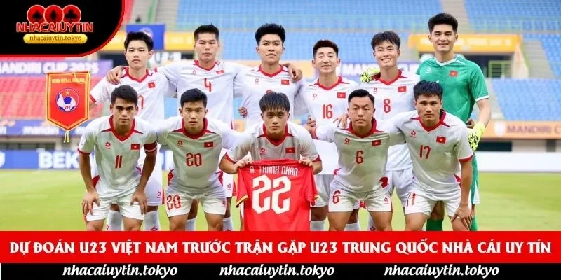 Dự Đoán U23 Việt Nam Trước Trận Gặp U23 Trung Quốc nhà cái uy tín