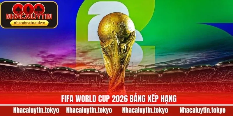 FIFA World Cup 2026 Bảng Xếp Hạng Theo Thông Tin Mới Nhất
