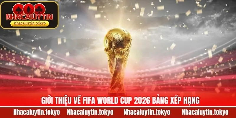 Thông tin về FIFA World Cup 2026 bảng xếp hạng
