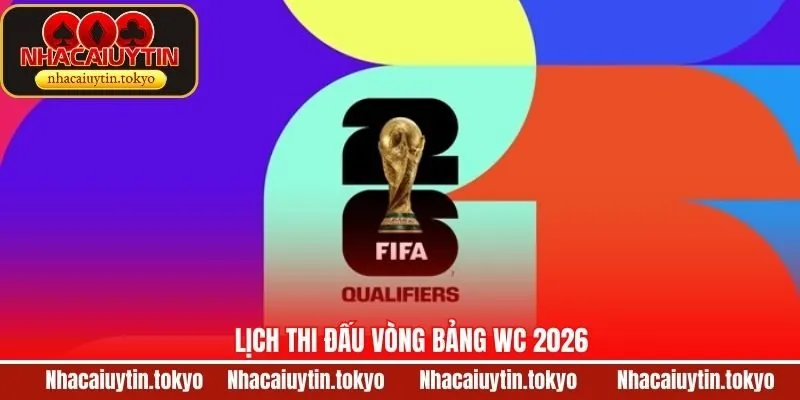Lịch Thi Đấu Vòng Bảng WC 2026 - Cập Nhật Chính Xác