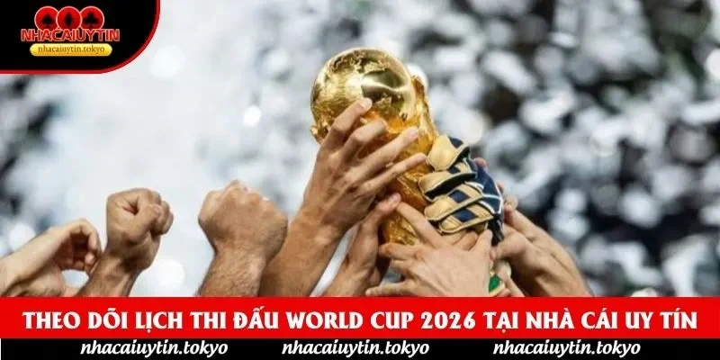 Theo dõi Lịch thi đấu World Cup 2026 tại nhà cái uy tín