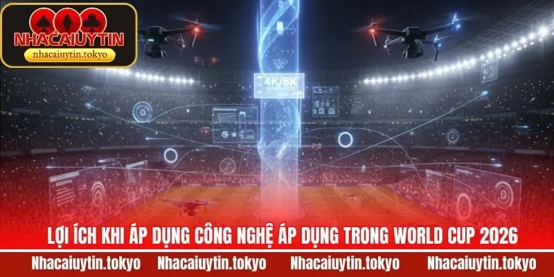 Những lợi ích của các công nghệ áp dụng trong World Cup 2026