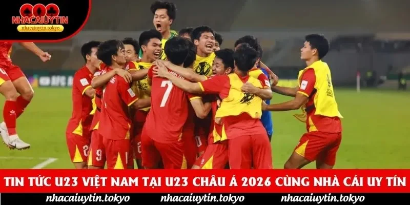 Tin Tức U23 Việt Nam Tại U23 Châu Á 2026 Cùng Nhà Cái Uy Tín