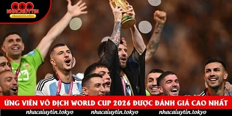 Ứng Viên Vô Địch World Cup 2026 Được Đánh Giá Cao Nhất